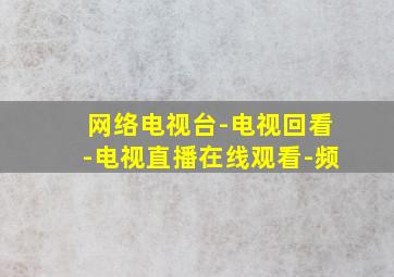 网络电视台-电视回看-电视直播在线观看-频