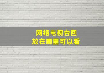 网络电视台回放在哪里可以看