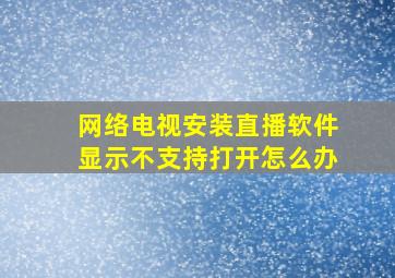 网络电视安装直播软件显示不支持打开怎么办