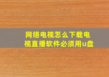 网络电视怎么下载电视直播软件必须用u盘