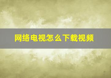 网络电视怎么下载视频