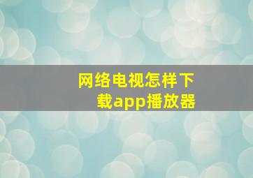 网络电视怎样下载app播放器