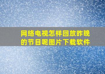 网络电视怎样回放昨晚的节目呢图片下载软件