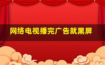 网络电视播完广告就黑屏