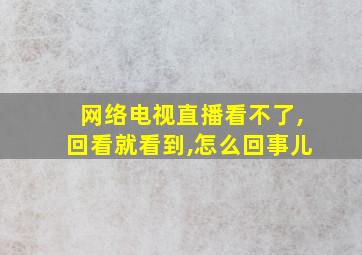 网络电视直播看不了,回看就看到,怎么回事儿