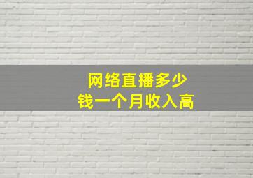 网络直播多少钱一个月收入高