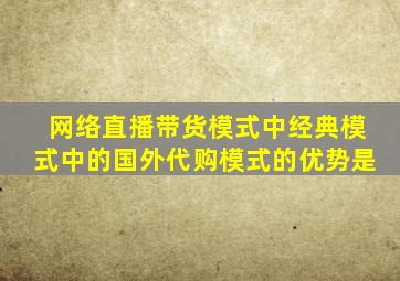 网络直播带货模式中经典模式中的国外代购模式的优势是