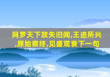 网罗天下放失旧闻,王迹所兴,原始察终,见盛观衰下一句