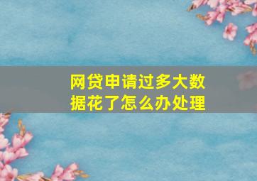 网贷申请过多大数据花了怎么办处理