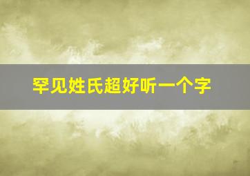 罕见姓氏超好听一个字