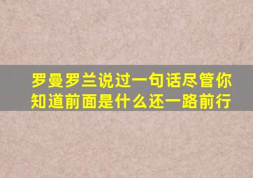 罗曼罗兰说过一句话尽管你知道前面是什么还一路前行