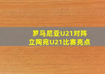 罗马尼亚U21对阵立陶宛U21比赛亮点