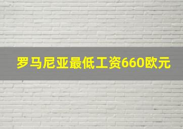 罗马尼亚最低工资660欧元