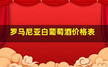 罗马尼亚白葡萄酒价格表