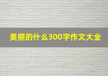 美丽的什么300字作文大全