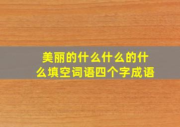 美丽的什么什么的什么填空词语四个字成语