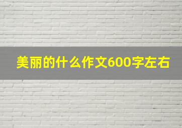 美丽的什么作文600字左右