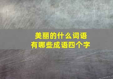 美丽的什么词语有哪些成语四个字