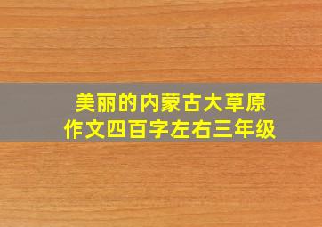 美丽的内蒙古大草原作文四百字左右三年级