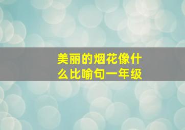 美丽的烟花像什么比喻句一年级