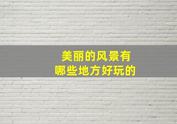 美丽的风景有哪些地方好玩的