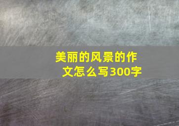 美丽的风景的作文怎么写300字