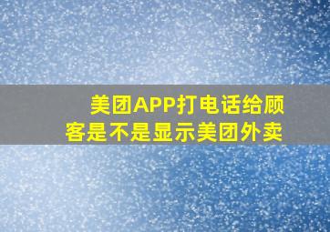 美团APP打电话给顾客是不是显示美团外卖