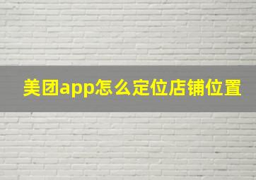 美团app怎么定位店铺位置