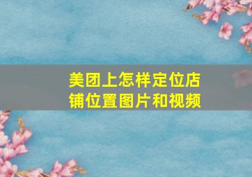 美团上怎样定位店铺位置图片和视频