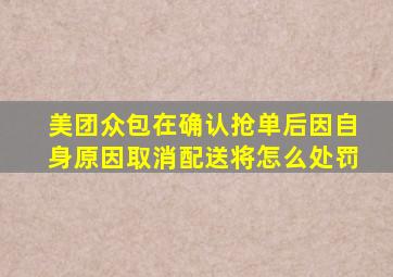 美团众包在确认抢单后因自身原因取消配送将怎么处罚