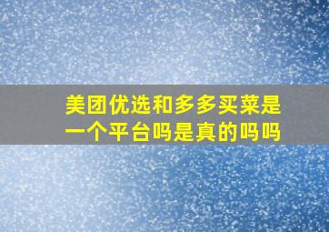 美团优选和多多买菜是一个平台吗是真的吗吗