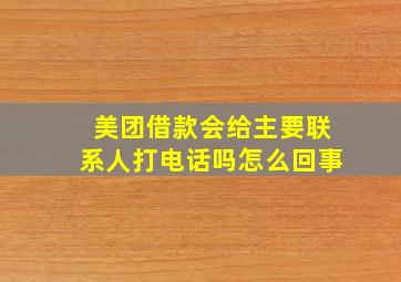 美团借款会给主要联系人打电话吗怎么回事