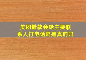 美团借款会给主要联系人打电话吗是真的吗