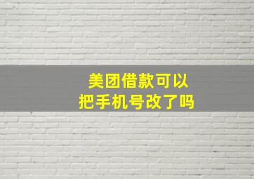 美团借款可以把手机号改了吗