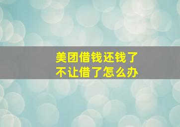 美团借钱还钱了不让借了怎么办