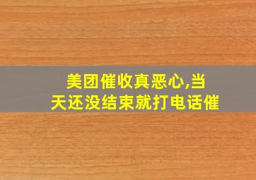 美团催收真恶心,当天还没结束就打电话催