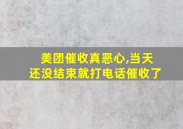 美团催收真恶心,当天还没结束就打电话催收了