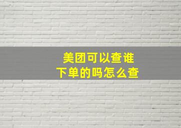 美团可以查谁下单的吗怎么查