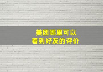 美团哪里可以看到好友的评价