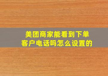 美团商家能看到下单客户电话吗怎么设置的