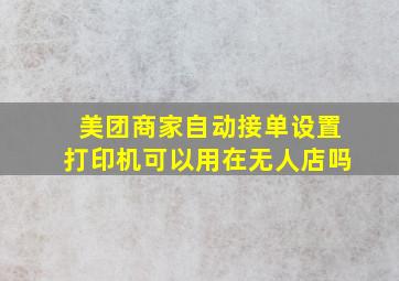 美团商家自动接单设置打印机可以用在无人店吗