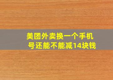 美团外卖换一个手机号还能不能减14块钱