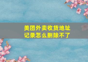 美团外卖收货地址记录怎么删除不了