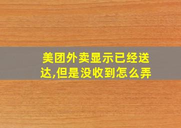 美团外卖显示已经送达,但是没收到怎么弄