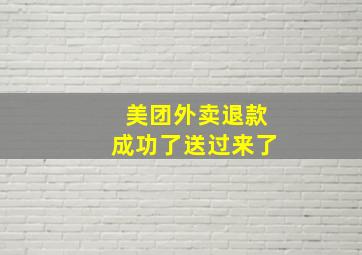 美团外卖退款成功了送过来了