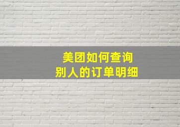 美团如何查询别人的订单明细