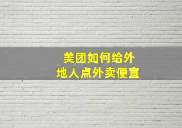 美团如何给外地人点外卖便宜