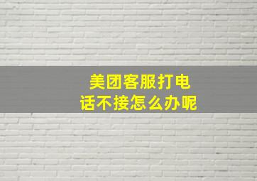 美团客服打电话不接怎么办呢