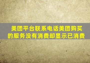 美团平台联系电话美团购买的服务没有消费却显示已消费