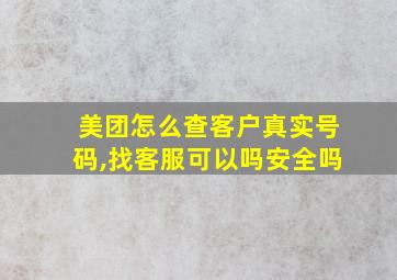 美团怎么查客户真实号码,找客服可以吗安全吗